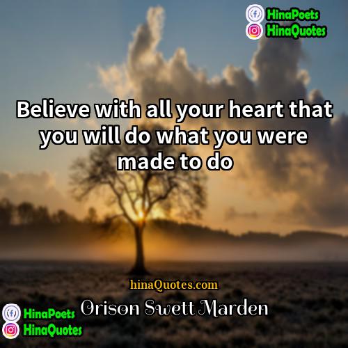 Orison Swett Marden Quotes | Believe with all your heart that you